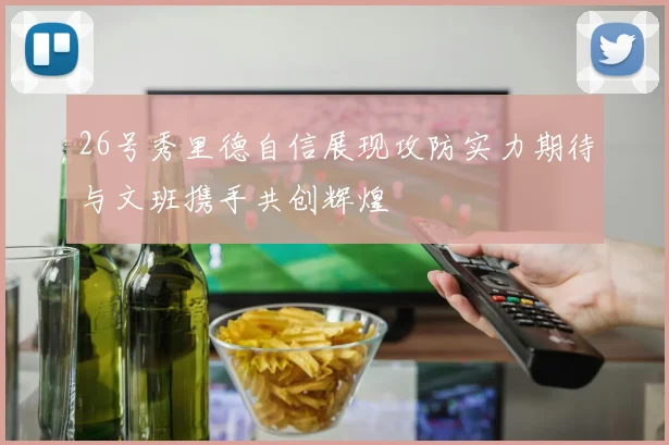 26号秀里德自信展现攻防实力期待与文班携手共创辉煌