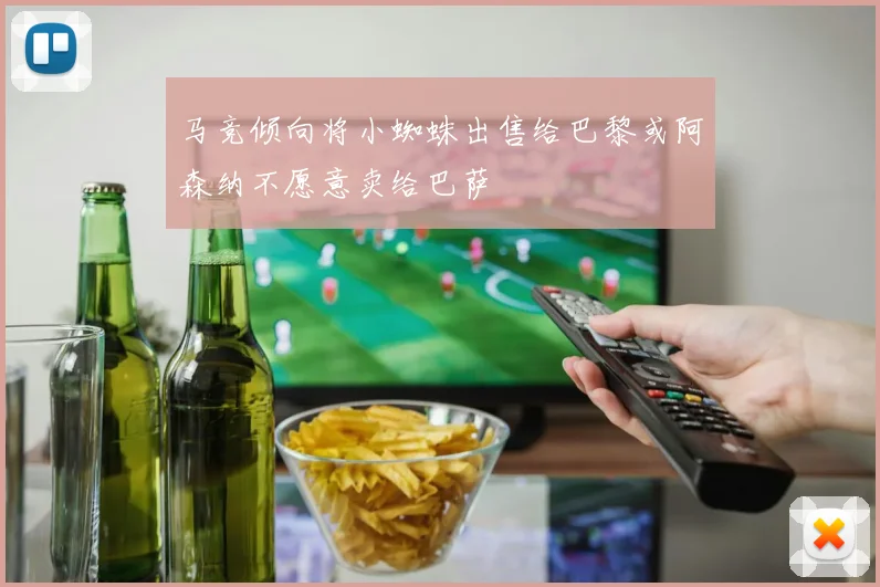 马竞倾向将小蜘蛛出售给巴黎或阿森纳不愿意卖给巴萨