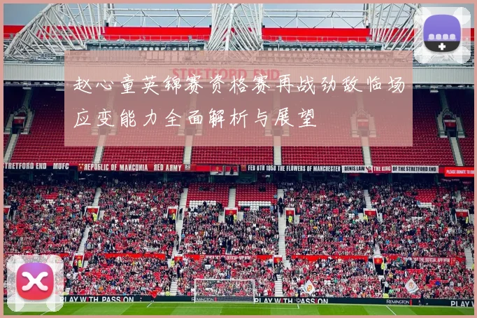 赵心童英锦赛资格赛再战劲敌临场应变能力全面解析与展望