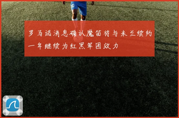 罗马诺消息确认魔笛将与米兰续约一年继续为红黑军团效力