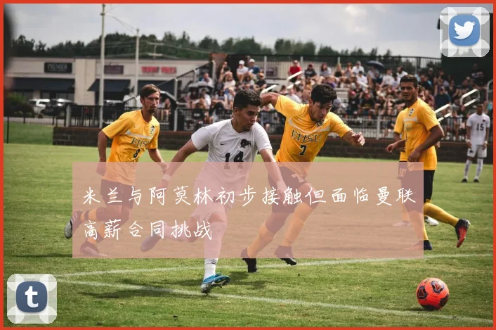 米兰与阿莫林初步接触但面临曼联高薪合同挑战