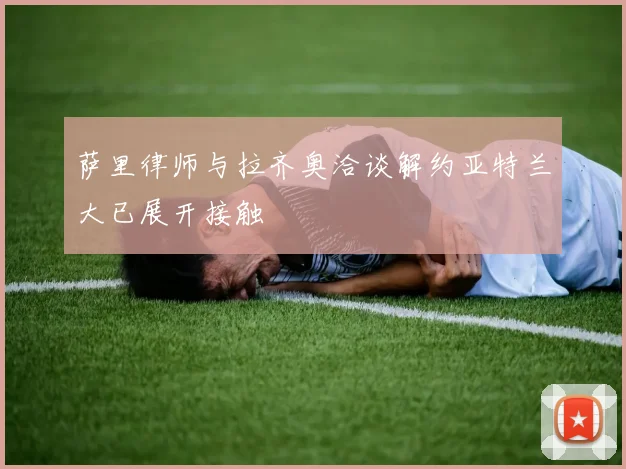 萨里律师与拉齐奥洽谈解约亚特兰大已展开接触