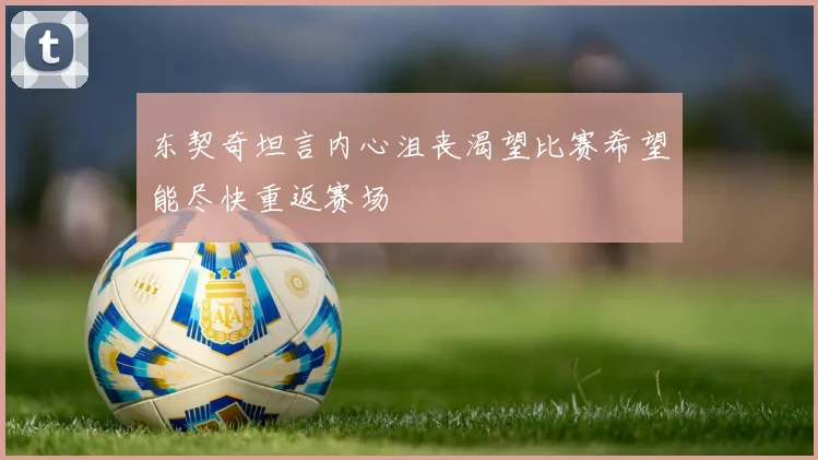 东契奇坦言内心沮丧渴望比赛希望能尽快重返赛场