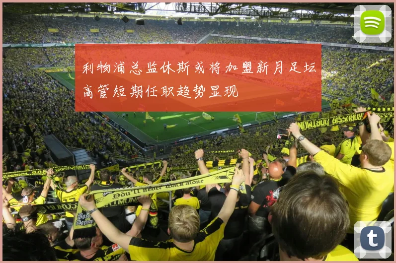 利物浦总监休斯或将加盟新月足坛高管短期任职趋势显现