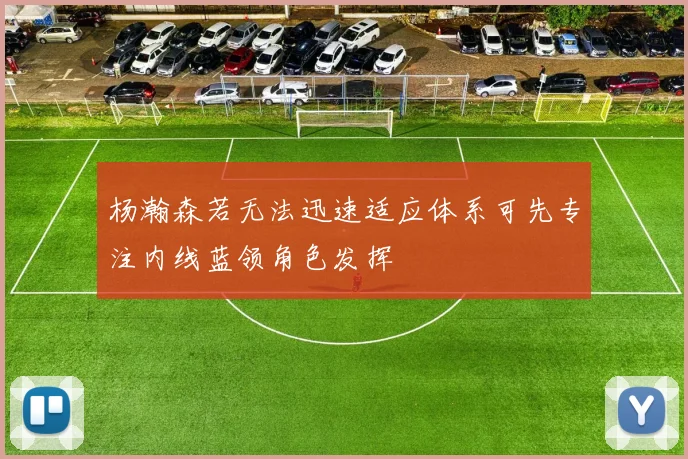 杨瀚森若无法迅速适应体系可先专注内线蓝领角色发挥