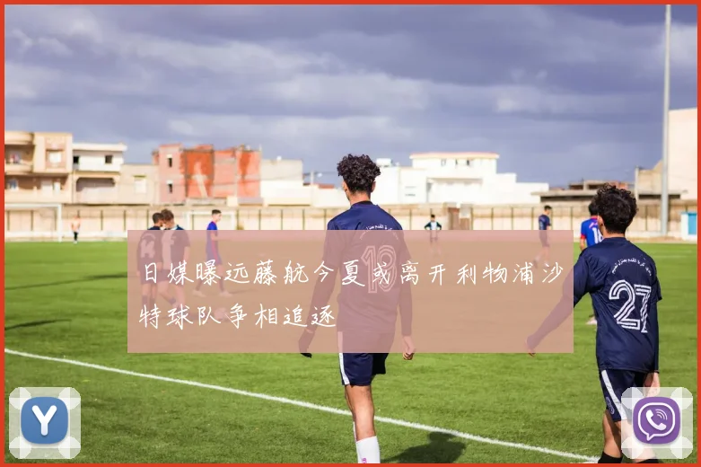 日媒曝远藤航今夏或离开利物浦沙特球队争相追逐