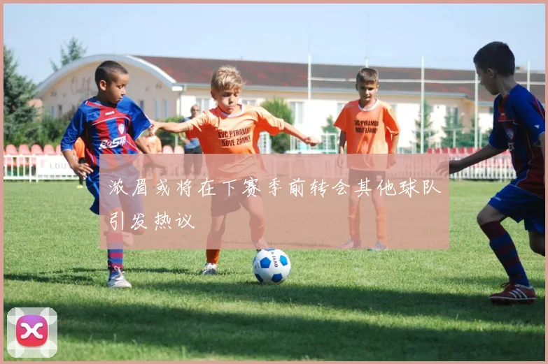 浓眉或将在下赛季前转会其他球队引发热议