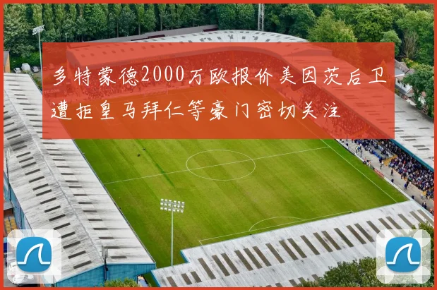 多特蒙德2000万欧报价美因茨后卫遭拒皇马拜仁等豪门密切关注