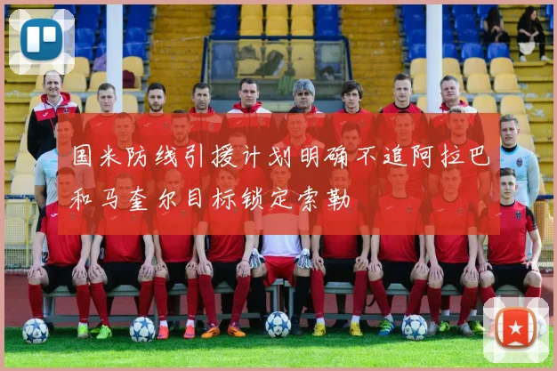 国米防线引援计划明确不追阿拉巴和马奎尔目标锁定索勒