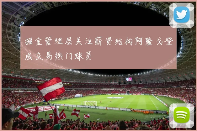 掘金管理层关注薪资结构阿隆戈登成交易热门球员